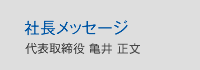 社長メッセージ　代表取締役　亀井正文