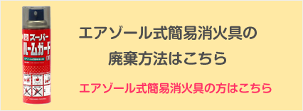 エアゾール式簡易消火具の廃棄方法はこちら